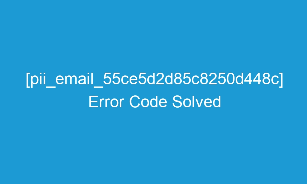 pii email 55ce5d2d85c8250d448c error code solved 18717 1 - [pii_email_55ce5d2d85c8250d448c] Error Code Solved