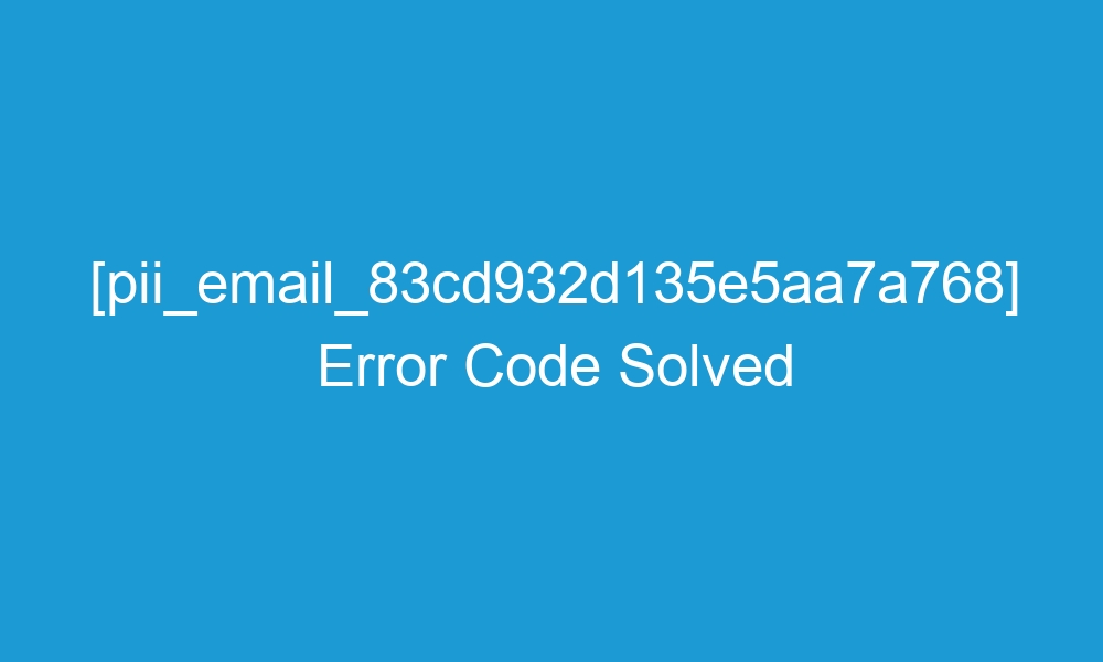 pii email 83cd932d135e5aa7a768 error code solved 19592 1 - [pii_email_83cd932d135e5aa7a768] Error Code Solved