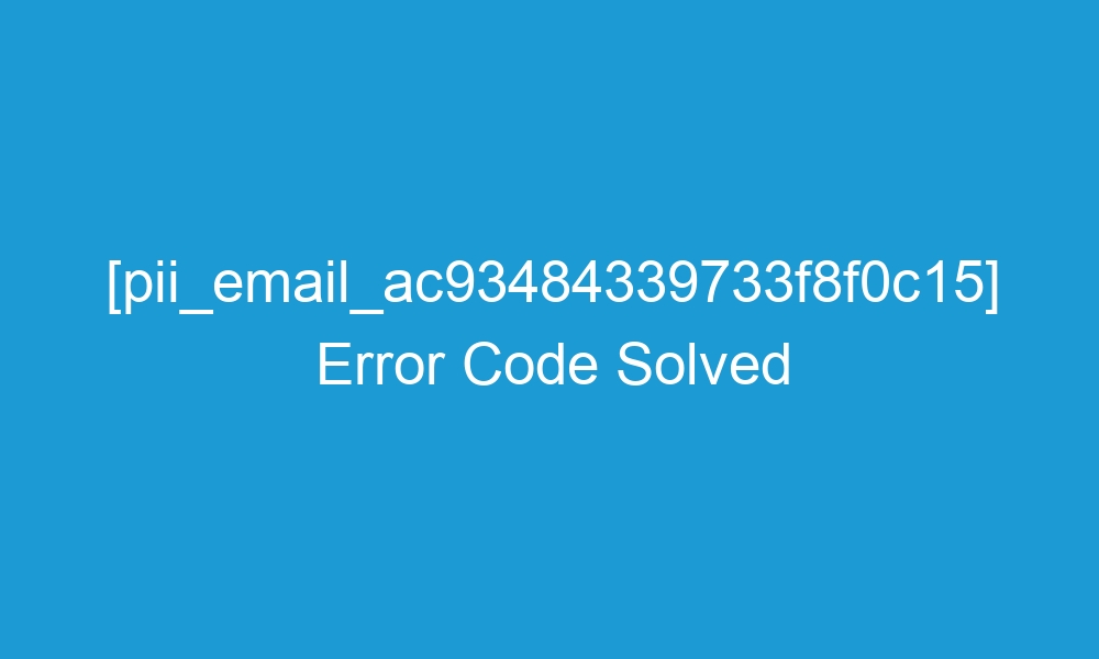 pii email ac93484339733f8f0c15 error code solved 19954 1 - [pii_email_ac93484339733f8f0c15] Error Code Solved