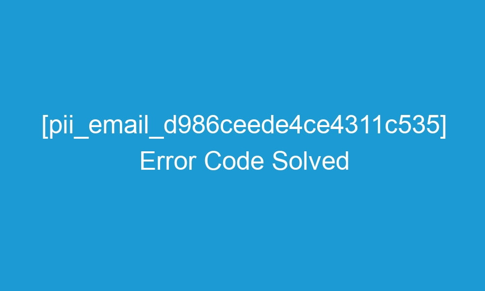 pii email d986ceede4ce4311c535 error code solved 20404 1 - [pii_email_d986ceede4ce4311c535] Error Code Solved