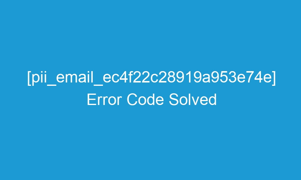 pii email ec4f22c28919a953e74e error code solved 2 21042 1 - [pii_email_ec4f22c28919a953e74e] Error Code Solved