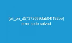 pii pn d57372689dab04f192be error code solved 20897 1 300x180 - [pii_pn_d57372689dab04f192be] error code solved