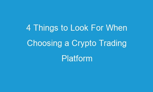4 things to look for when choosing a crypto trading platform 40038 - 4 Things to Look For When Choosing a Crypto Trading Platform