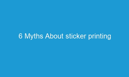 6 myths about sticker printing 55877 1 - 6 Myths About sticker printing