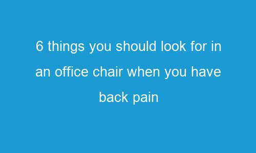 6 things you should look for in an office chair when you have back pain 92591 1 - 6 things you should look for in an office chair when you have back pain