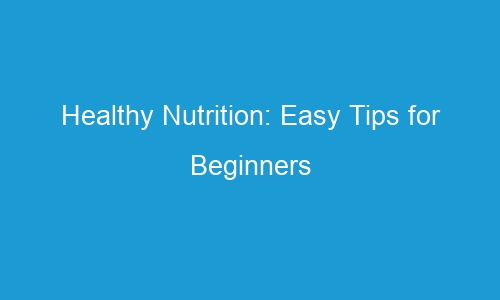 healthy nutrition easy tips for beginners 55513 1 - Healthy Nutrition: Easy Tips for Beginners 