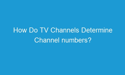 how do tv channels determine channel numbers 55832 1 - How Do TV Channels Determine Channel numbers?