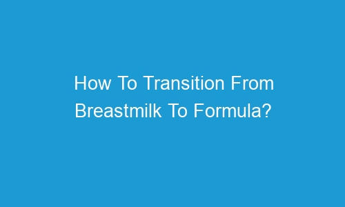 how to transition from breastmilk to formula 55435 - How To Transition From Breastmilk To Formula?
