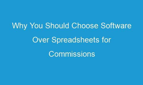 why you should choose software over spreadsheets for commissions management 95305 1 - Why You Should Choose Software Over Spreadsheets for Commissions Management?